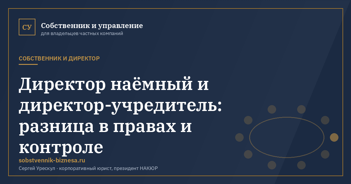 Директор наёмный и директор-учредитель: разница в правах и контроле - иллюстрация к материалу раздела «Собственник и директор»