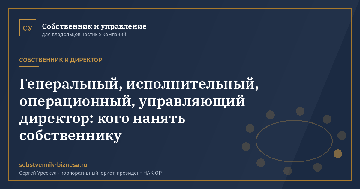 Генеральный, исполнительный, операционный, управляющий директор: кого нанять собственнику - иллюстрация к материалу раздела «Собственник и директор»