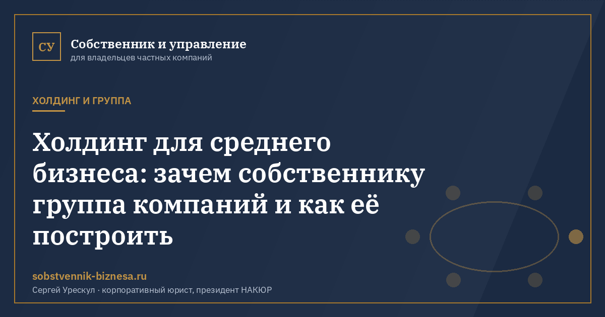 Холдинг для среднего бизнеса: зачем собственнику группа компаний и как её построить - иллюстрация к материалу раздела «Холдинг и группа»