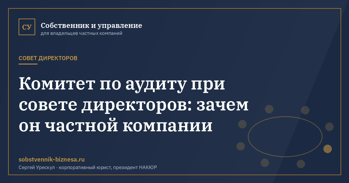 Комитет по аудиту при совете директоров: зачем он частной компании - иллюстрация к материалу раздела «Совет директоров»