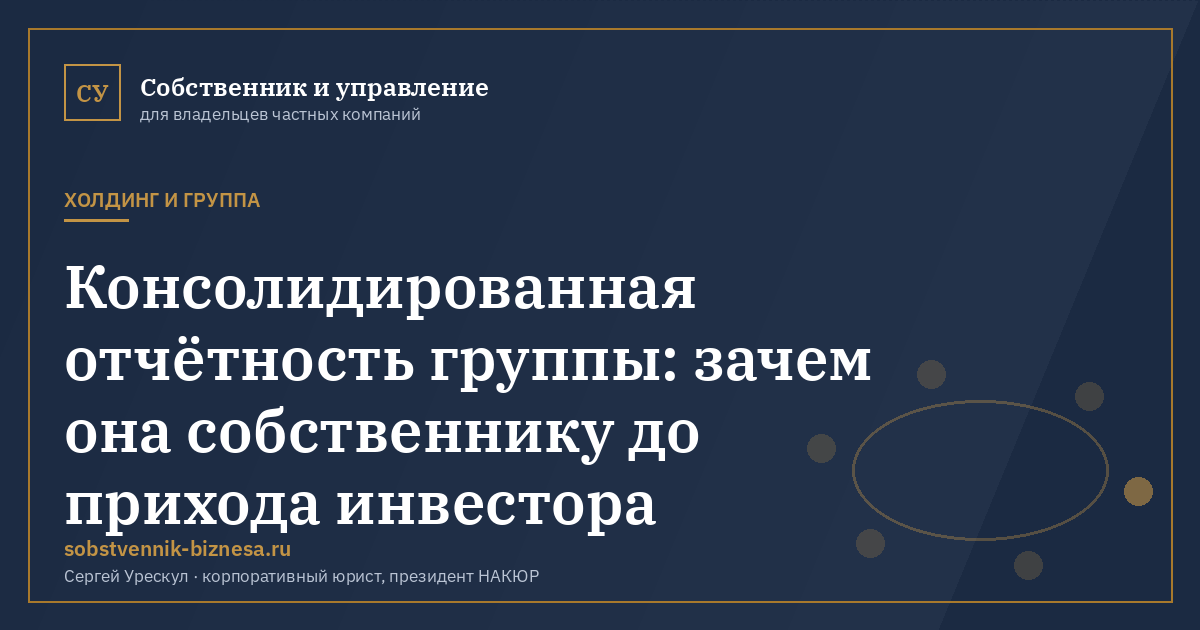 Консолидированная отчётность группы: зачем она собственнику до прихода инвестора - иллюстрация к материалу раздела «Холдинг и группа»