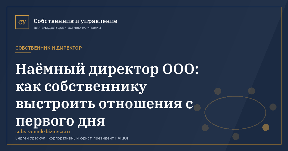 Наёмный директор ООО: как собственнику выстроить отношения с первого дня - иллюстрация к материалу раздела «Собственник и директор»