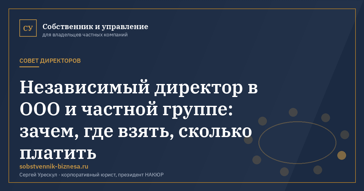 Независимый директор в ООО и частной группе: зачем, где взять, сколько платить - иллюстрация к материалу раздела «Совет директоров»