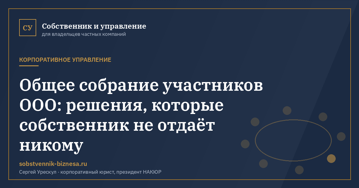 Общее собрание участников ООО: решения, которые собственник не отдаёт никому - иллюстрация к материалу раздела «Корпоративное управление»