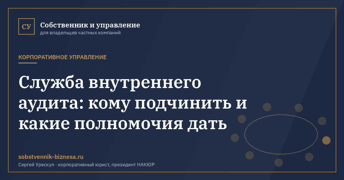 Служба внутреннего аудита: кому подчинить и какие полномочия дать - иллюстрация к материалу раздела «Корпоративное управление»
