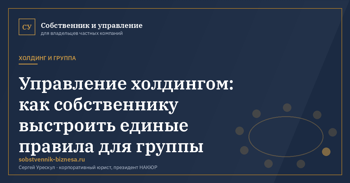 Управление холдингом: как собственнику выстроить единые правила для группы - иллюстрация к материалу раздела «Холдинг и группа»